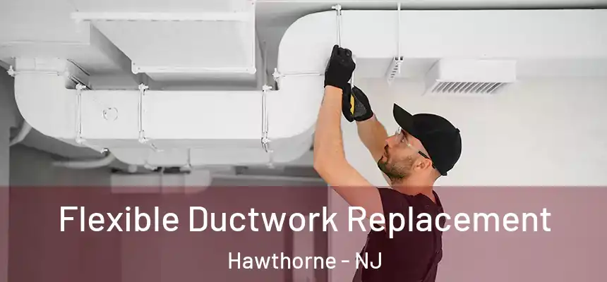  Flexible Ductwork Replacement Hawthorne - NJ